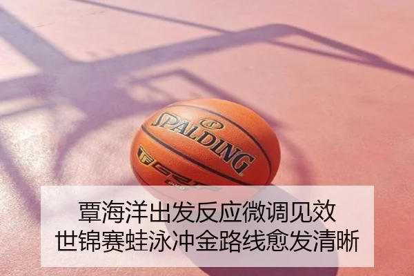 覃海洋出发反应微调见效 世锦赛蛙泳冲金路线愈发清晰