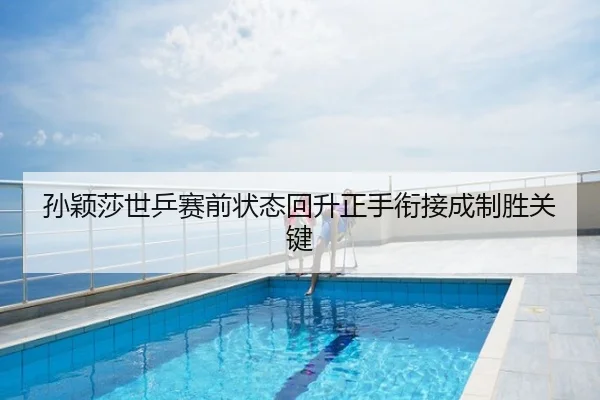孙颖莎世乒赛前状态回升正手衔接成制胜关键