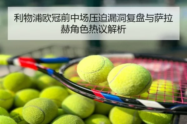 利物浦欧冠前中场压迫漏洞复盘与萨拉赫角色热议解析