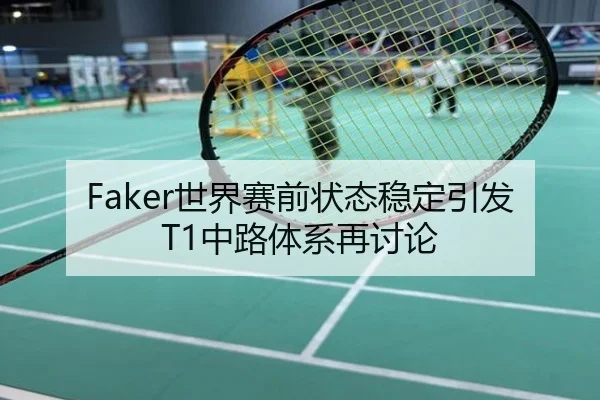 Faker世界赛前状态稳定引发T1中路体系再讨论