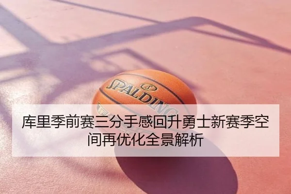 库里季前赛三分手感回升勇士新赛季空间再优化全景解析